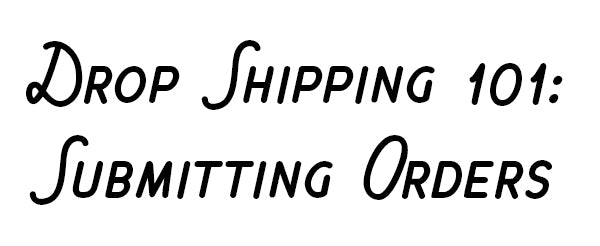 Drop Shipping 101: Submitting Orders